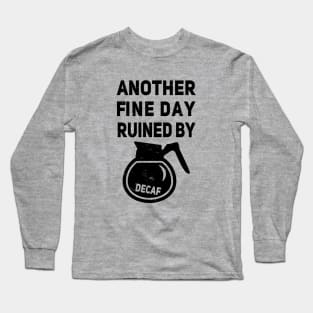 Another Fine Day Ruined by Decaffeinated Coffee Long Sleeve T-Shirt